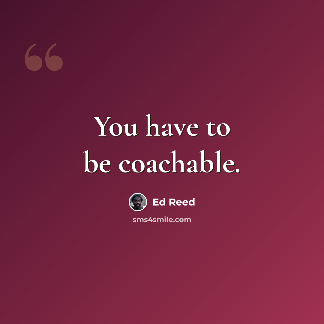 “You have to be coachable.” quote by Ed Reed