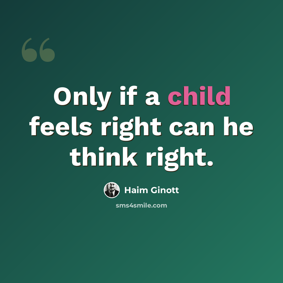 “Only if a child feels right can he think right.” quote by Haim Ginott