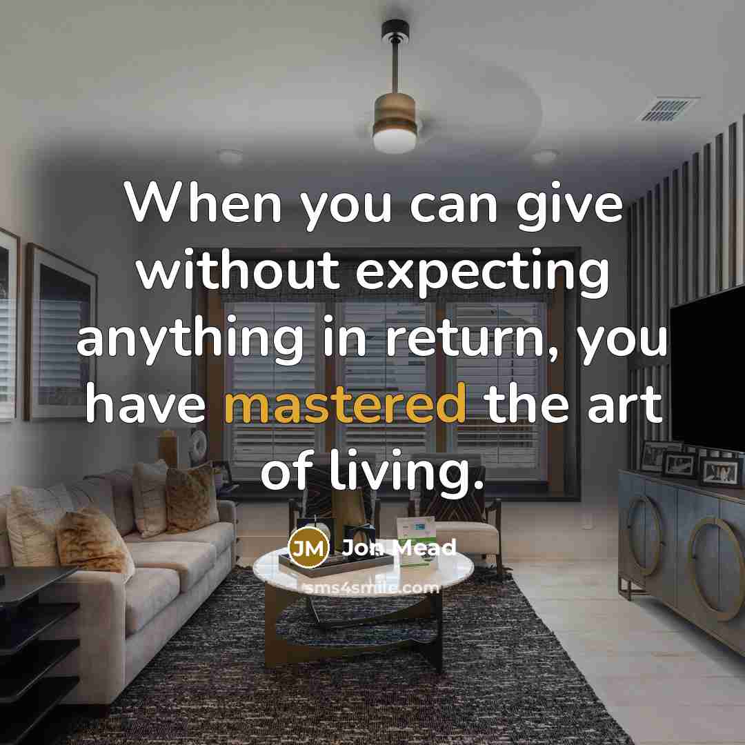 “When you can give without expecting anything in return, you have mastered the art of living.” quote by Jon Mead