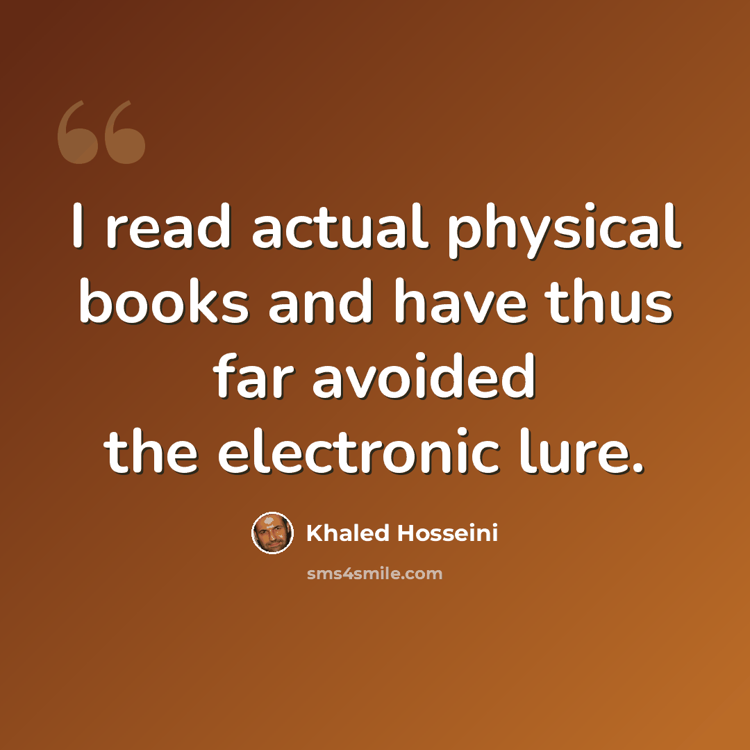 “I read actual physical books and have thus far avoided the electronic lure.” quote by Khaled Hosseini