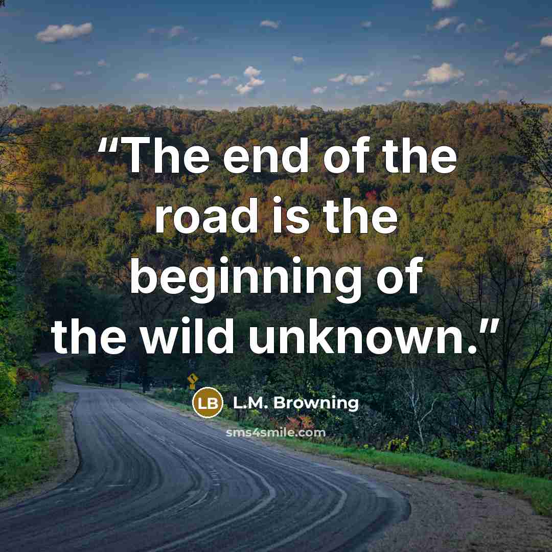 “The end of the road is the beginning of the wild unknown.” quote by L.M. Browning