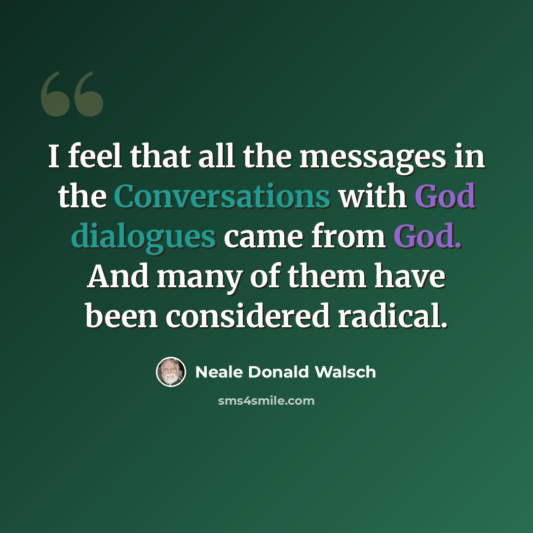“I feel that all the messages in the Conversations with God dialogues came from God. And many of them have been considered radical.” quote by Neale Donald Walsch