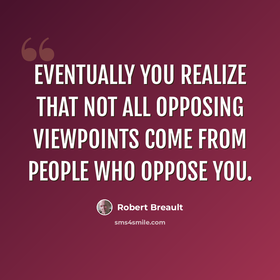 “Eventually you realize that not all opposing viewpoints come from people who oppose you.” quote by Robert Breault