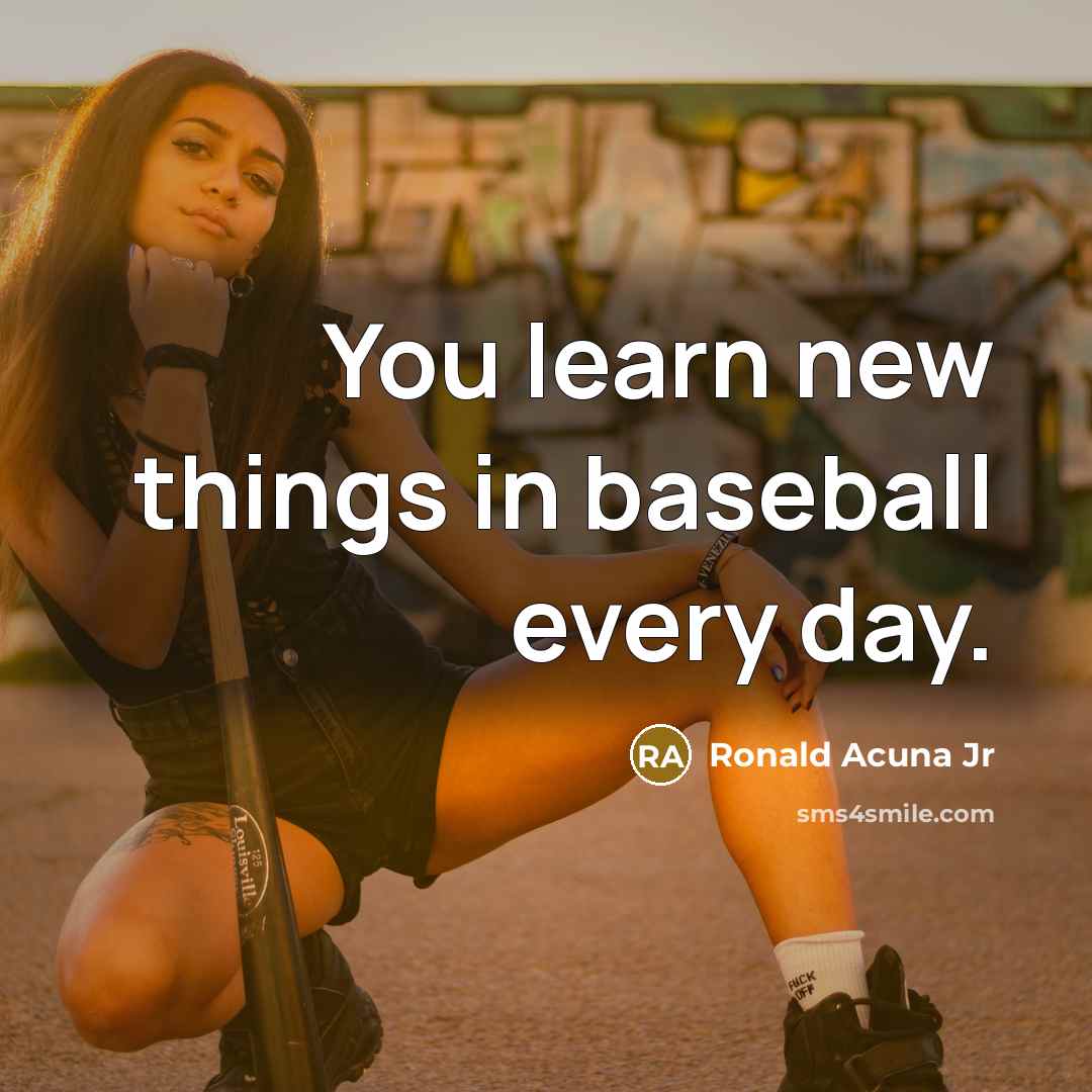 “You learn new things in baseball every day.” quote by Ronald Acuna Jr
