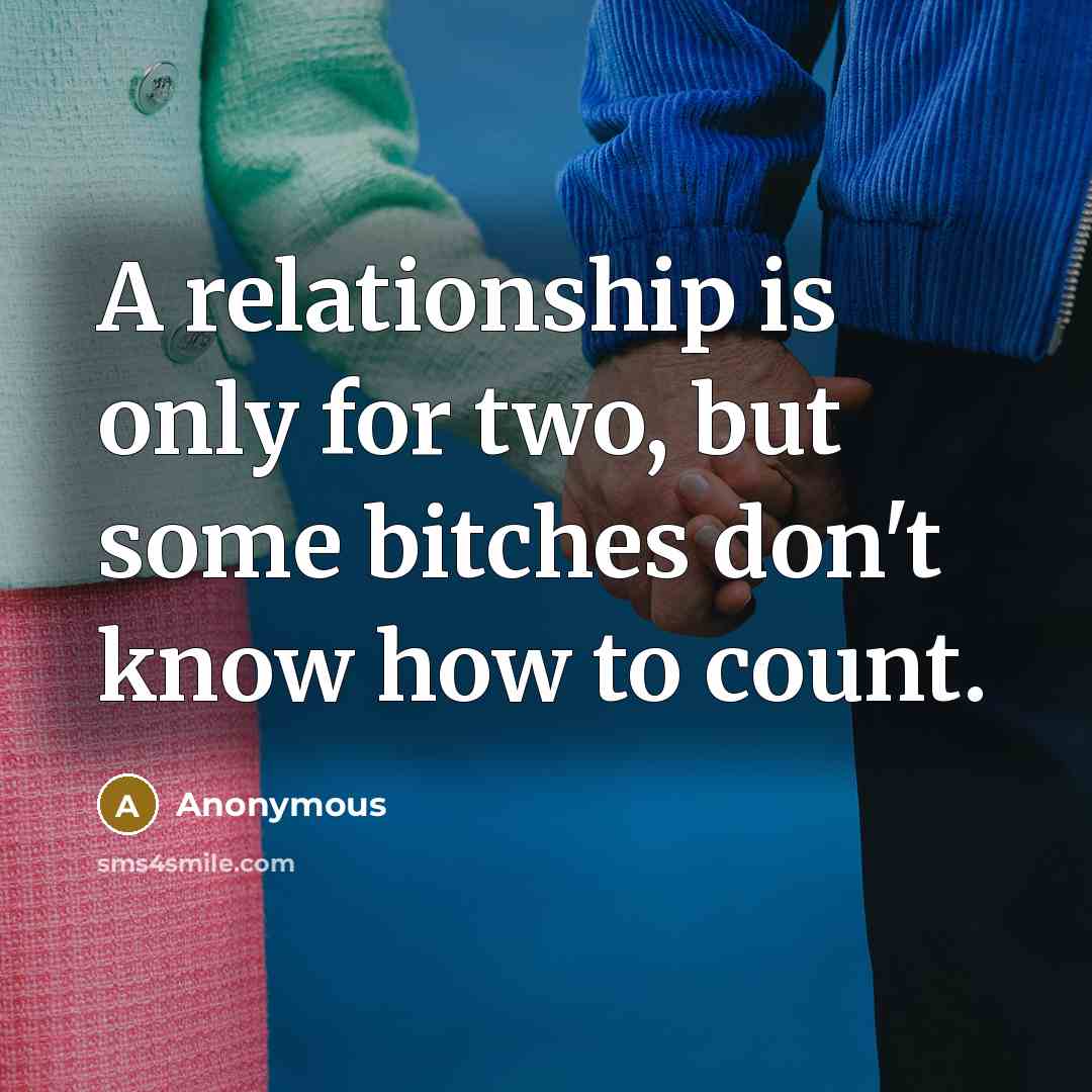 “A relationship is only for two, but some bitches don't know how to count.” quote by Anonymous