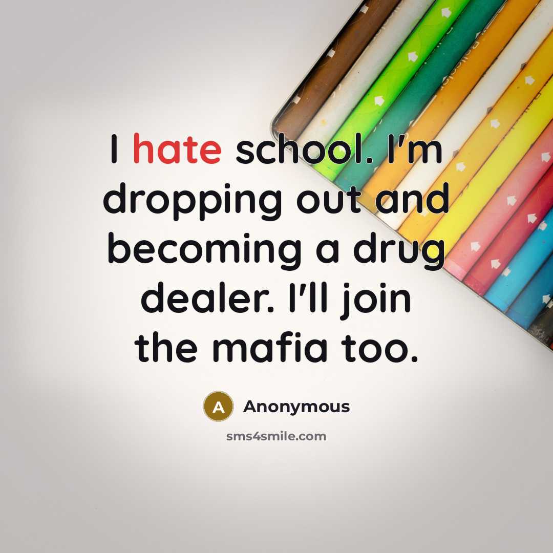 “I hate school. I'm dropping out and becoming a drug dealer. I'll join the mafia too.” quote by Anonymous