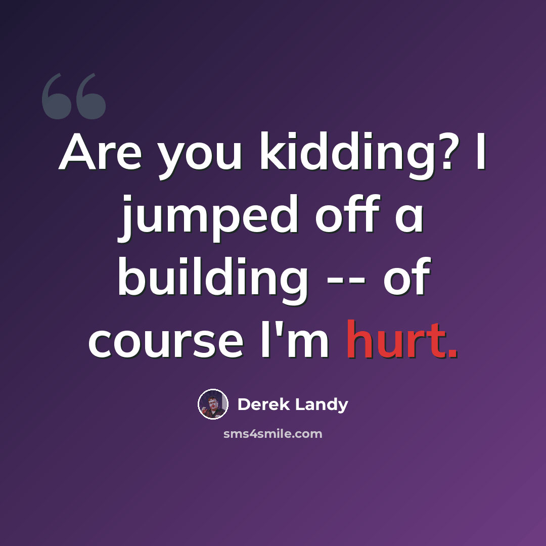 “Are you kidding? I jumped off a building -- of course I'm hurt.” quote by Derek Landy