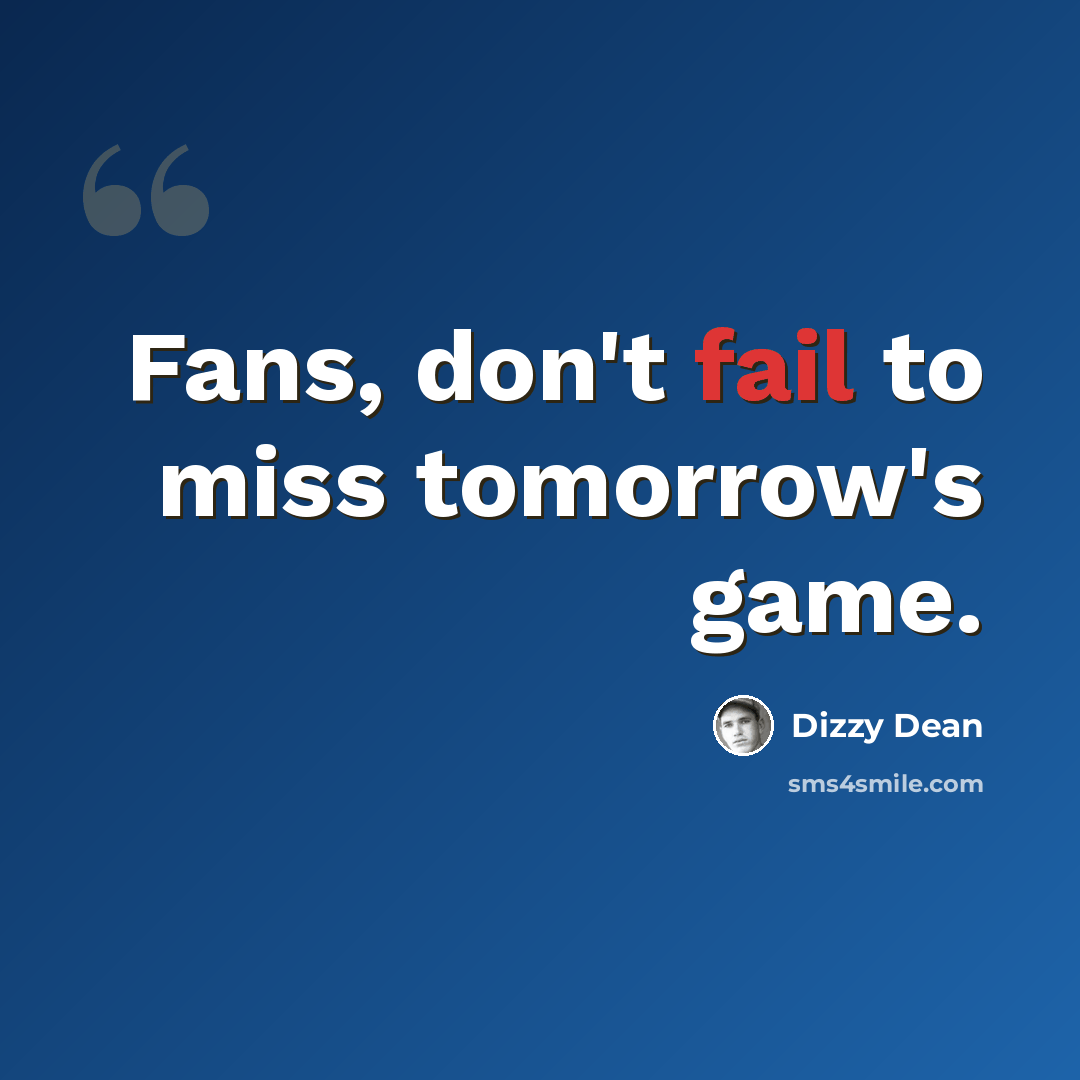 “Fans, don't fail to miss tomorrow's game.” quote by Dizzy Dean