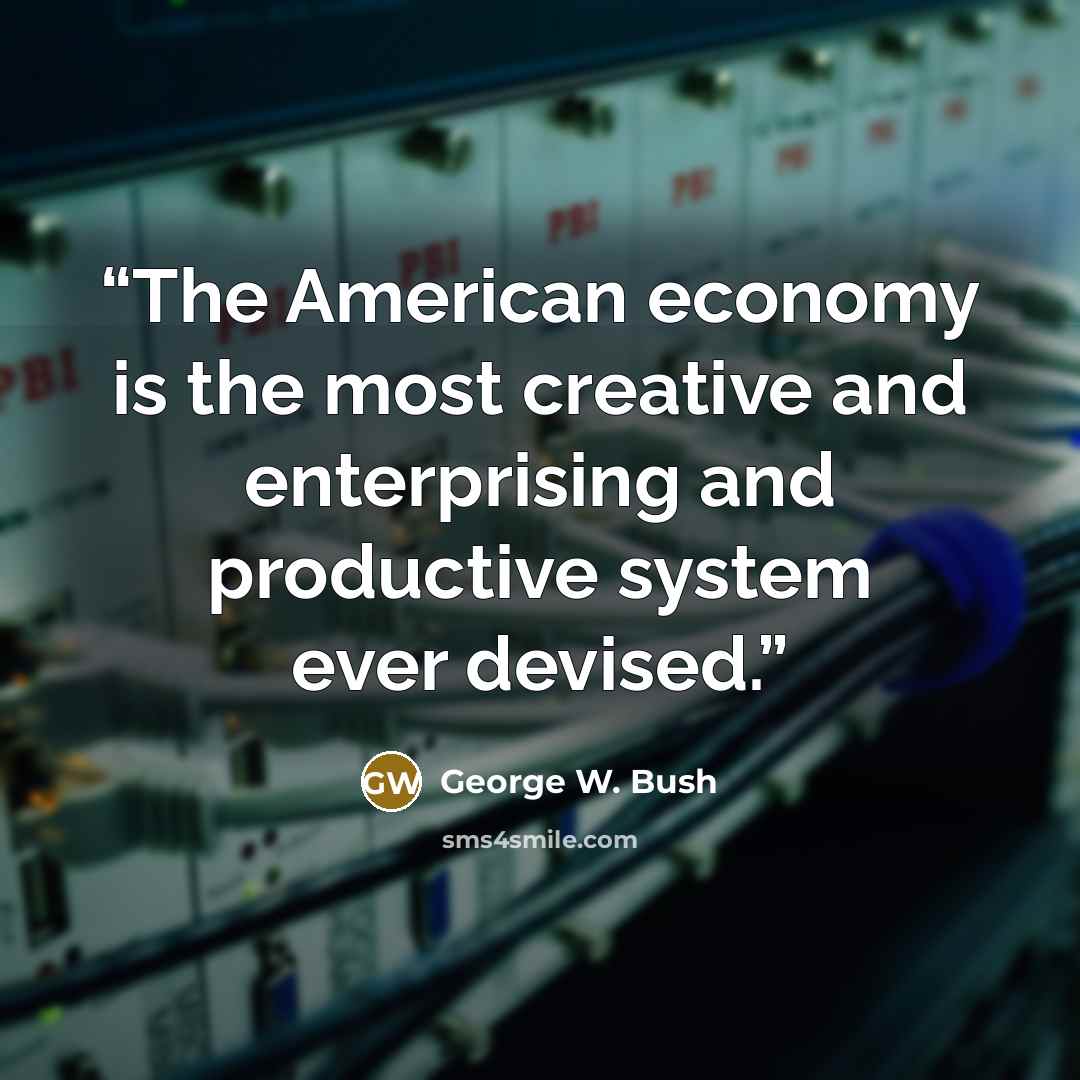 “The American economy is the most creative and enterprising and productive system ever devised.” quote by George W. Bush