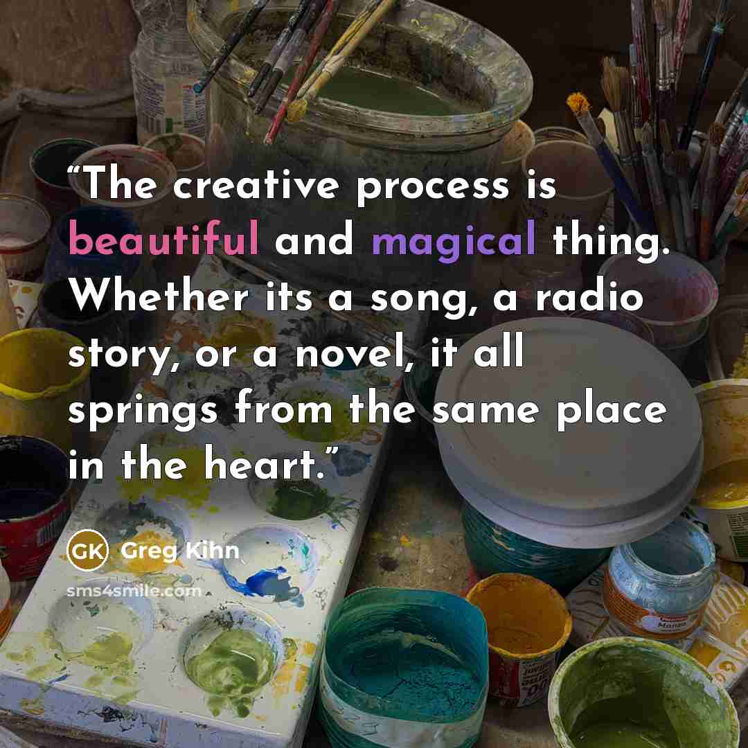 “The creative process is beautiful and magical thing. Whether its a song, a radio story, or a novel, it all springs from the same place in the heart.” quote by Greg Kihn