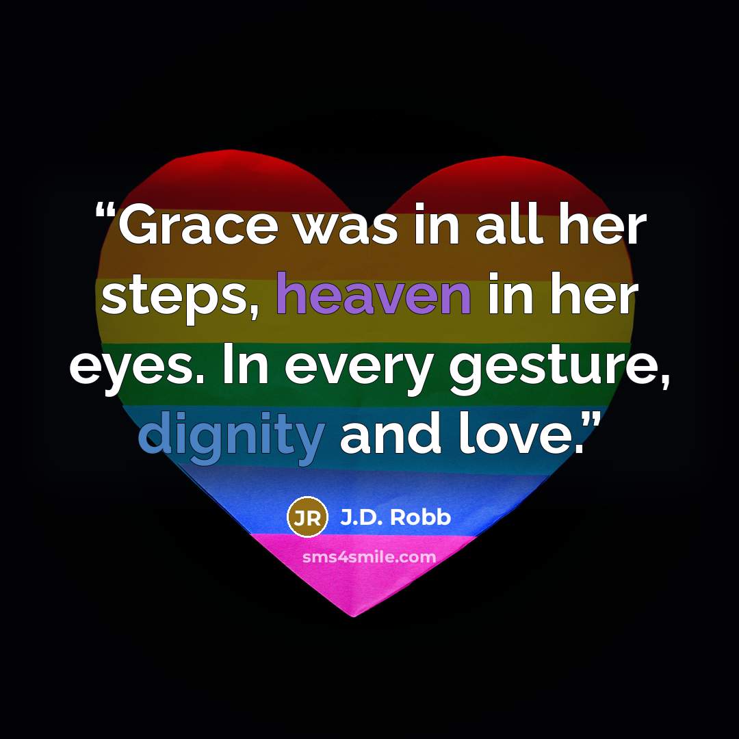 “Grace was in all her steps, heaven in her eyes. In every gesture, dignity and love.” quote by J.D. Robb