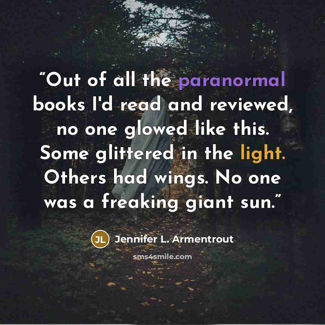“Out of all the paranormal books I'd read and reviewed, no one glowed like this. Some glittered in the light. Others had wings. No one was a freaking giant sun.” quote by Jennifer L. Armentrout