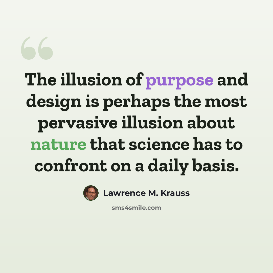 “The illusion of purpose and design is perhaps the most pervasive illusion about nature that science has to confront on a daily basis.” quote by Lawrence M. Krauss