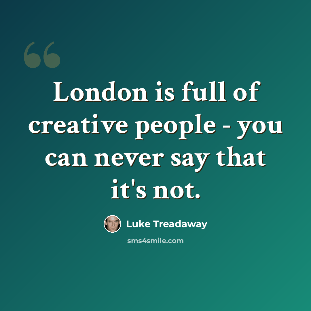 “London is full of creative people - you can never say that it's not.” quote by Luke Treadaway
