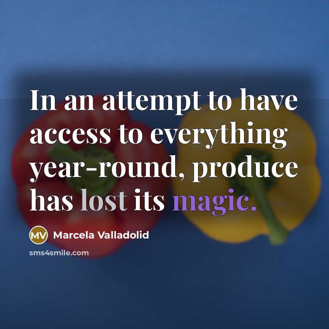 “In an attempt to have access to everything year-round, produce has lost its magic.” quote by Marcela Valladolid
