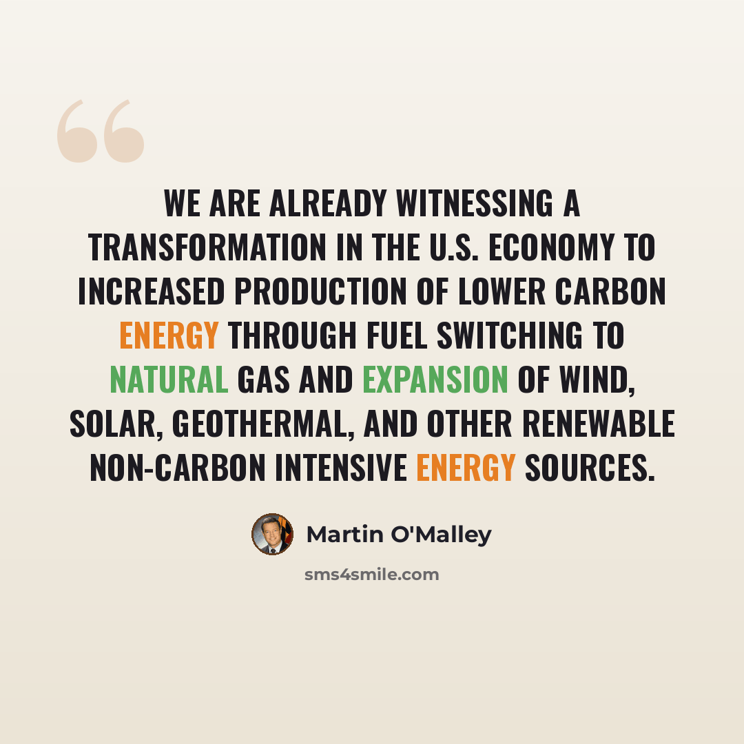 “We are already witnessing a transformation in the U.S. economy to increased production of lower carbon energy through fuel switching to natural gas and expansion of wind, solar, geothermal, and other renewable non-carbon intensive energy sources.” quote by Martin O'Malley