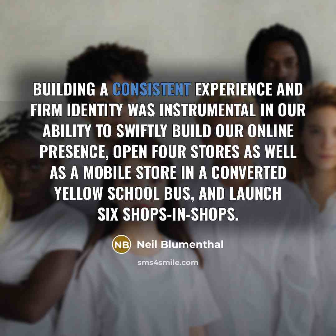 “Building a consistent experience and firm identity was instrumental in our ability to swiftly build our online presence, open four stores as well as a mobile store in a converted yellow school bus, and launch six shops-in-shops.” quote by Neil Blumenthal