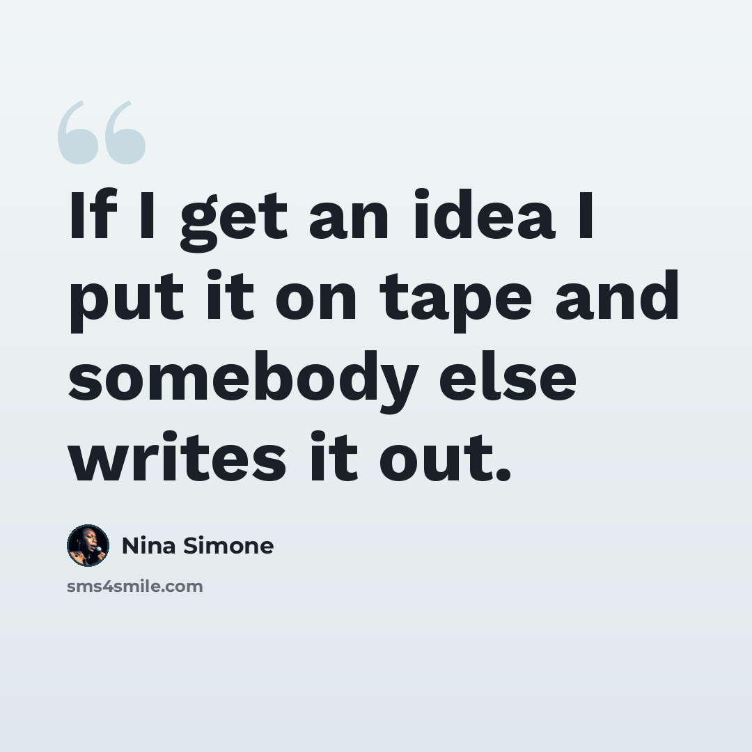 “If I get an idea I put it on tape and somebody else writes it out.” quote by Nina Simone