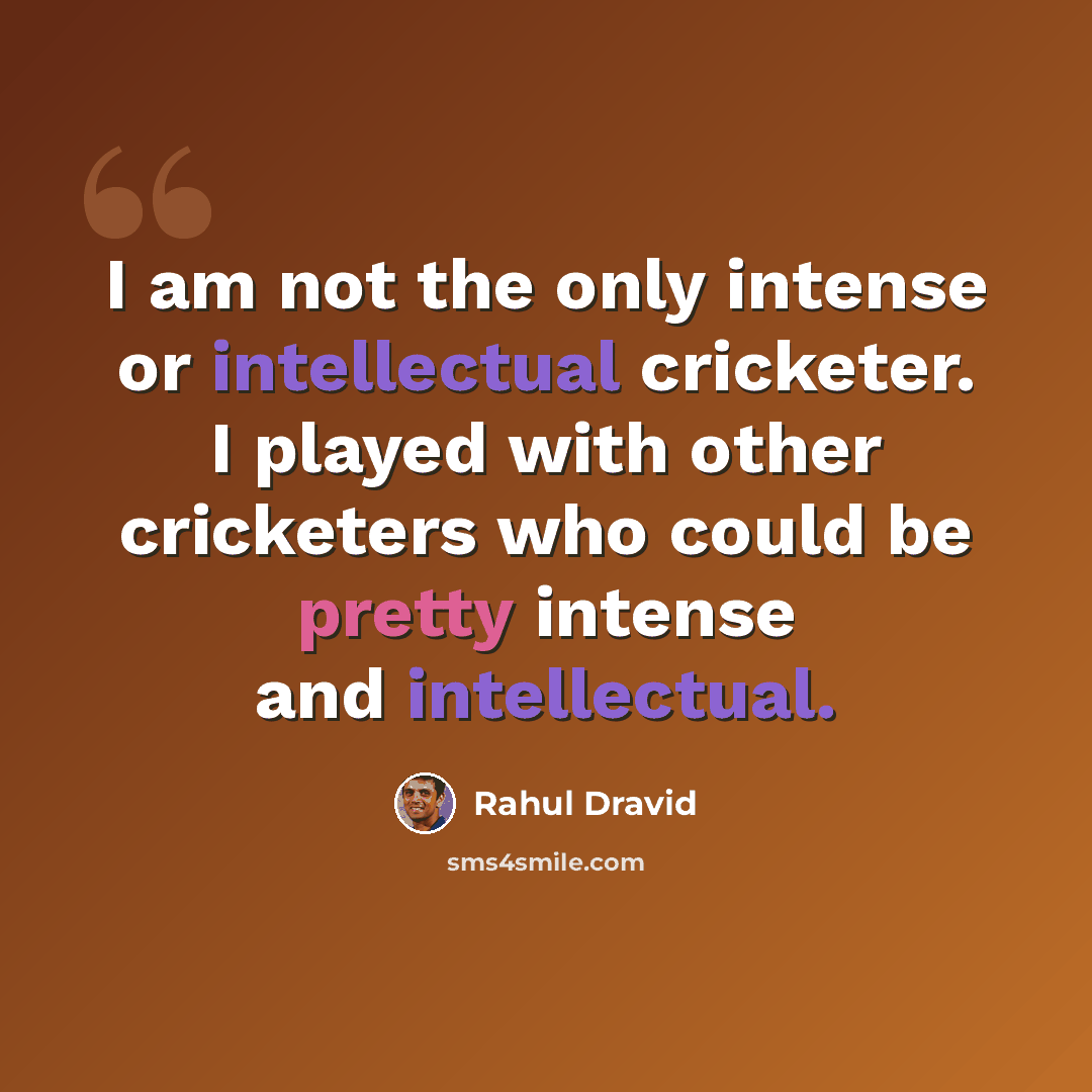 “I am not the only intense or intellectual cricketer. I played with other cricketers who could be pretty intense and intellectual.” quote by Rahul Dravid