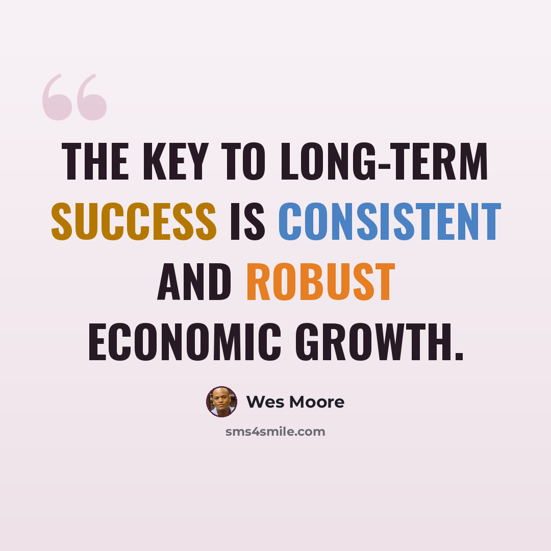 “The key to long-term success is consistent and robust economic growth.” quote by Wes Moore
