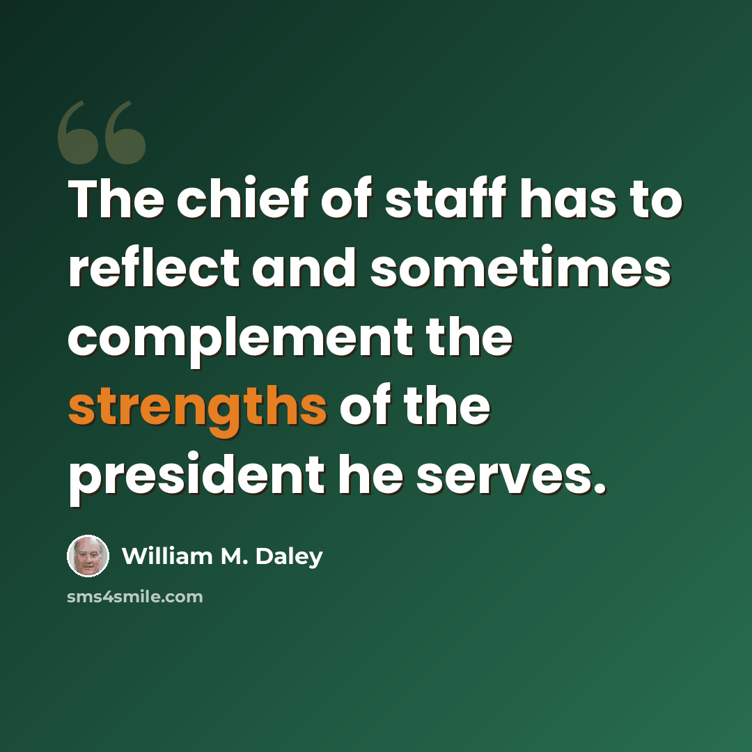 “The chief of staff has to reflect and sometimes complement the strengths of the president he serves.” quote by William M. Daley