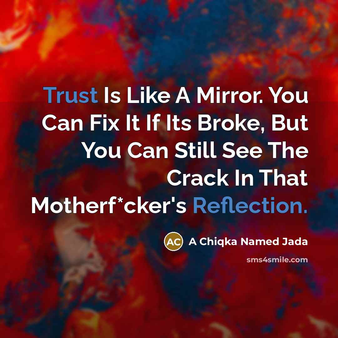 “Trust Is Like A Mirror. You Can Fix It If Its Broke, But You Can Still See The Crack In That Motherf*cker's Reflection.” quote by A Chiqka Named Jada