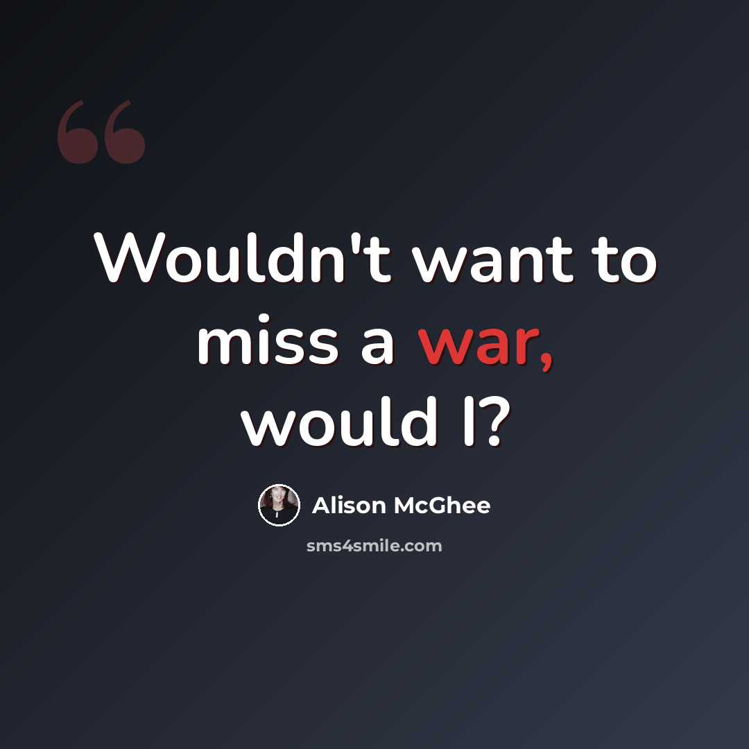 “Wouldn't want to miss a war, would I?” quote by Alison McGhee