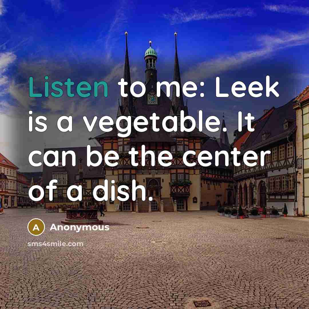 “Listen to me: Leek is a vegetable. It can be the center of a dish.” quote by Anonymous