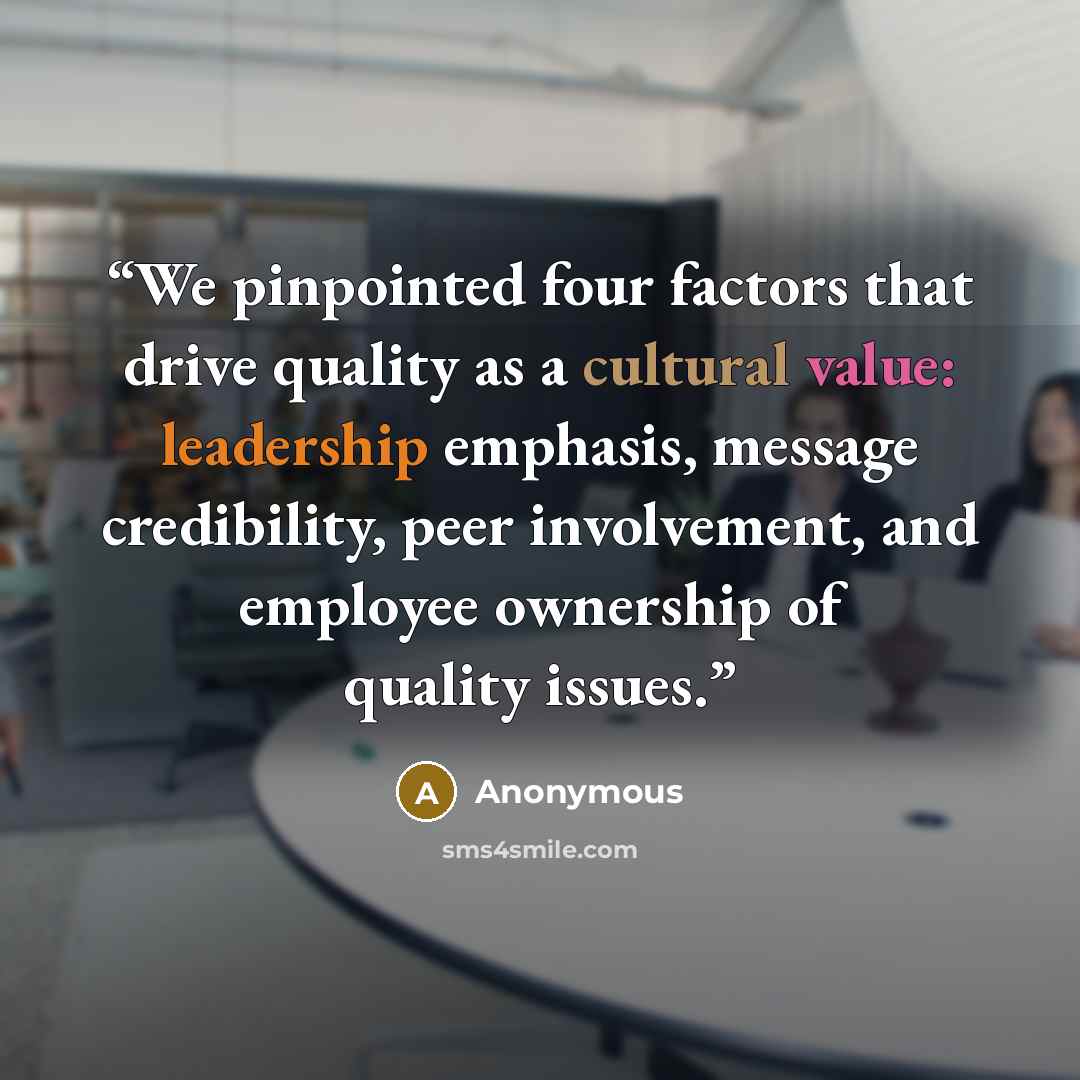 “We pinpointed four factors that drive quality as a cultural value: leadership emphasis, message credibility, peer involvement, and employee ownership of quality issues.” quote by Anonymous