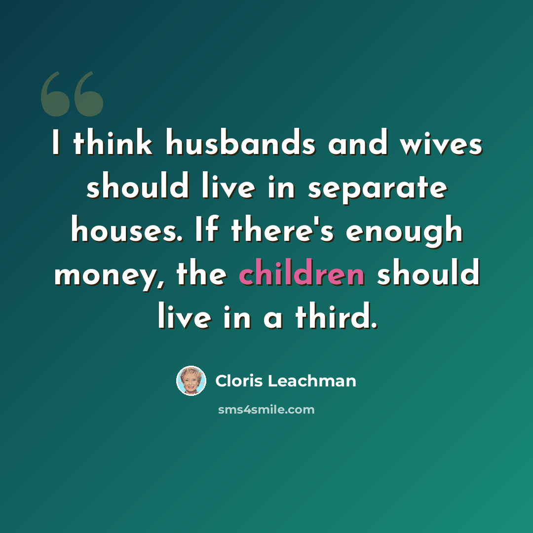 “I think husbands and wives should live in separate houses. If there's enough money, the children should live in a third.” quote by Cloris Leachman