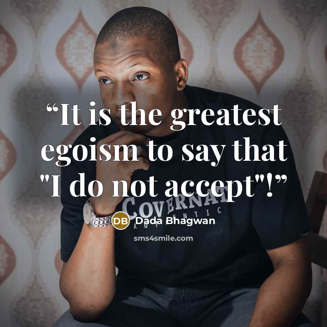 “It is the greatest egoism to say that "I do not accept"!” quote by Dada Bhagwan