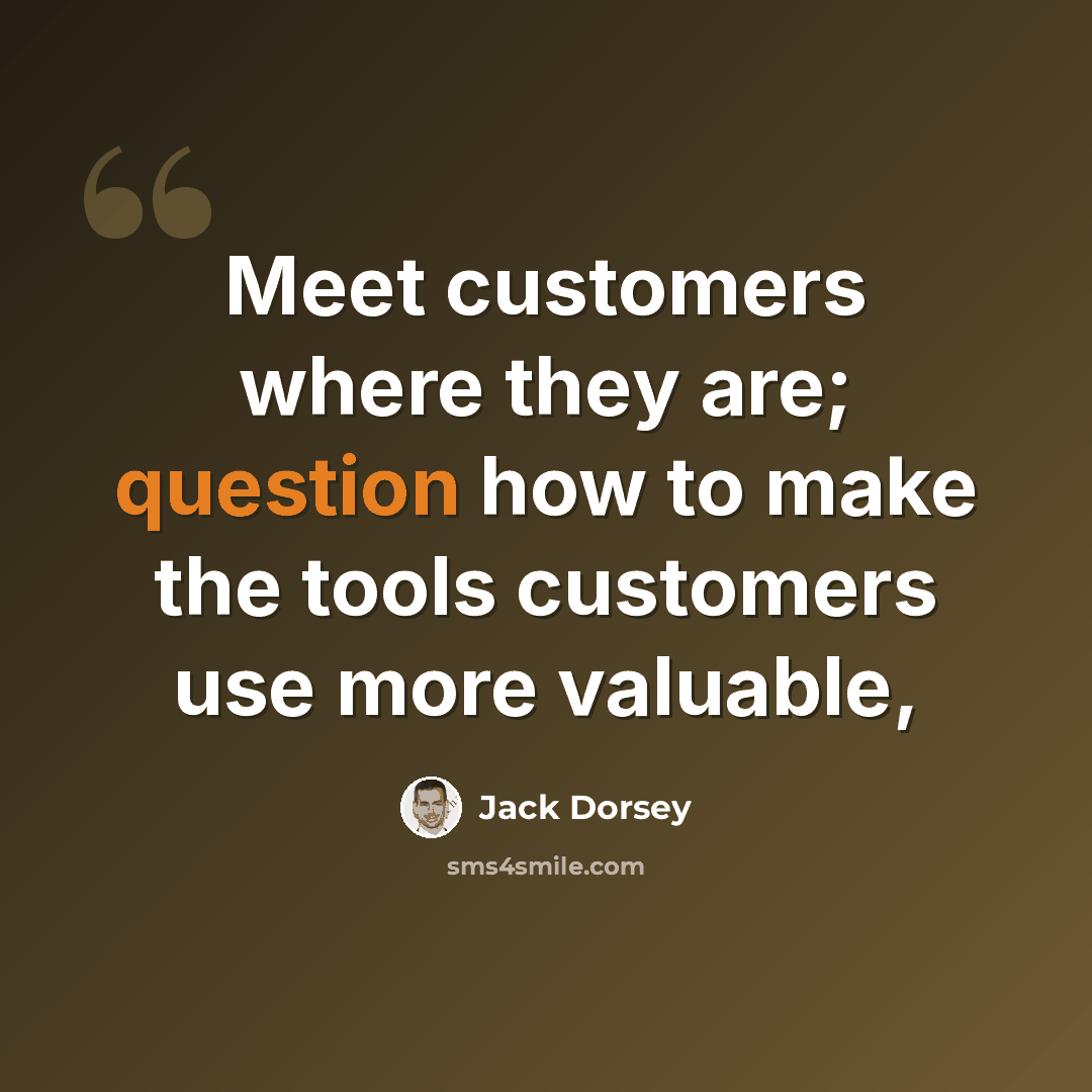 “Meet customers where they are; question how to make the tools customers use more valuable,” quote by Jack Dorsey
