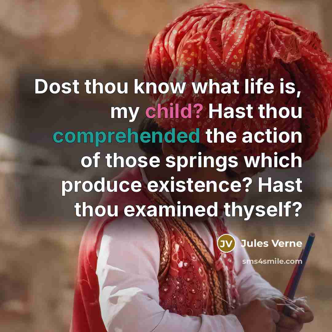 “Dost thou know what life is, my child? Hast thou comprehended the action of those springs which produce existence? Hast thou examined thyself?” quote by Jules Verne