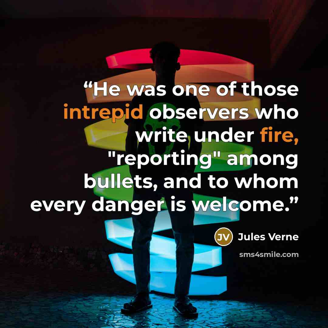 “He was one of those intrepid observers who write under fire, "reporting" among bullets, and to whom every danger is welcome.” quote by Jules Verne
