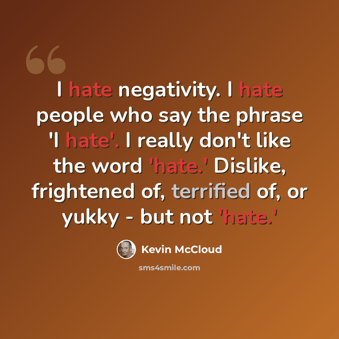 “I hate negativity. I hate people who say the phrase 'I hate'. I really don't like the word 'hate.' Dislike, frightened of, terrified of, or yukky - but not 'hate.'” quote by Kevin McCloud