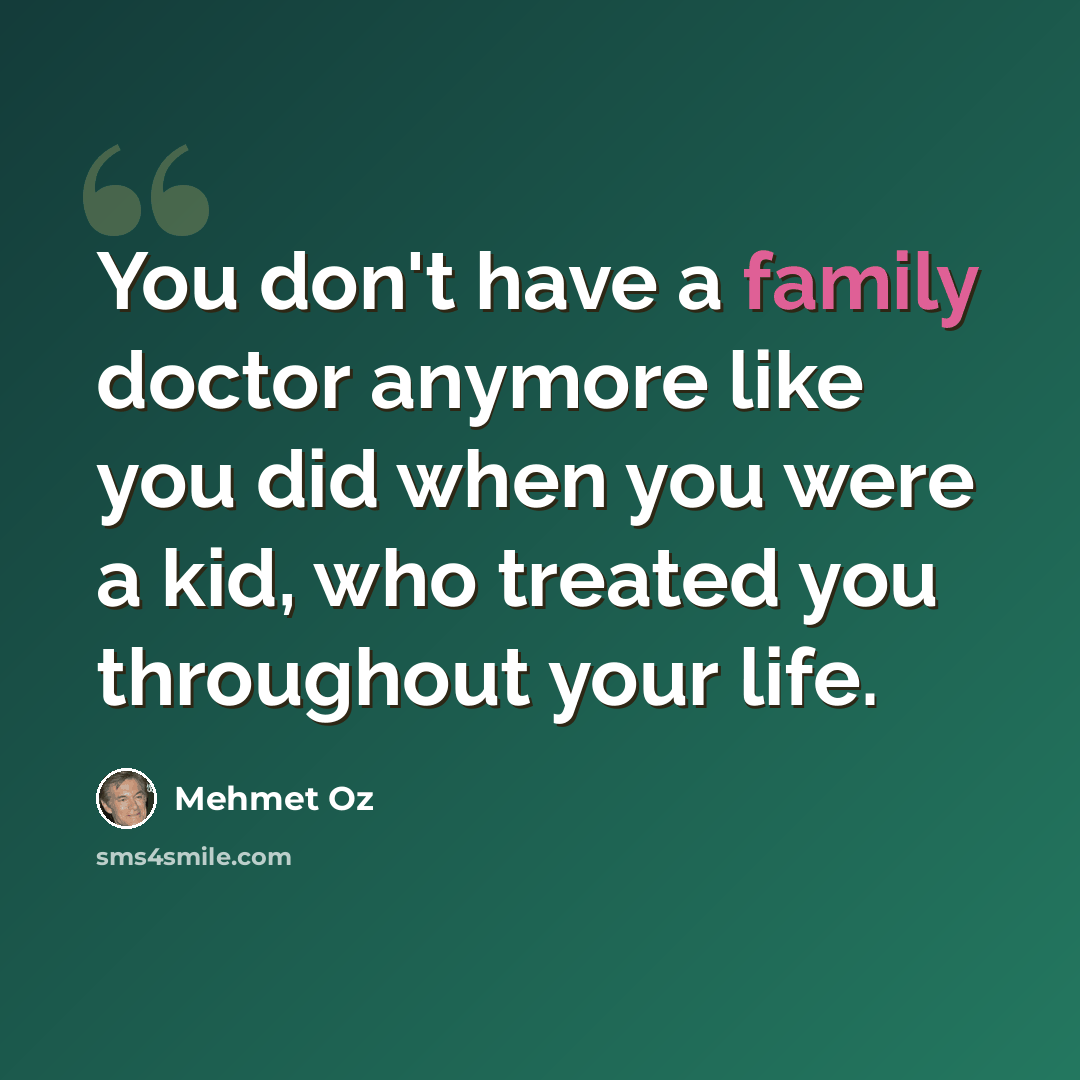“You don't have a family doctor anymore like you did when you were a kid, who treated you throughout your life.” quote by Mehmet Oz