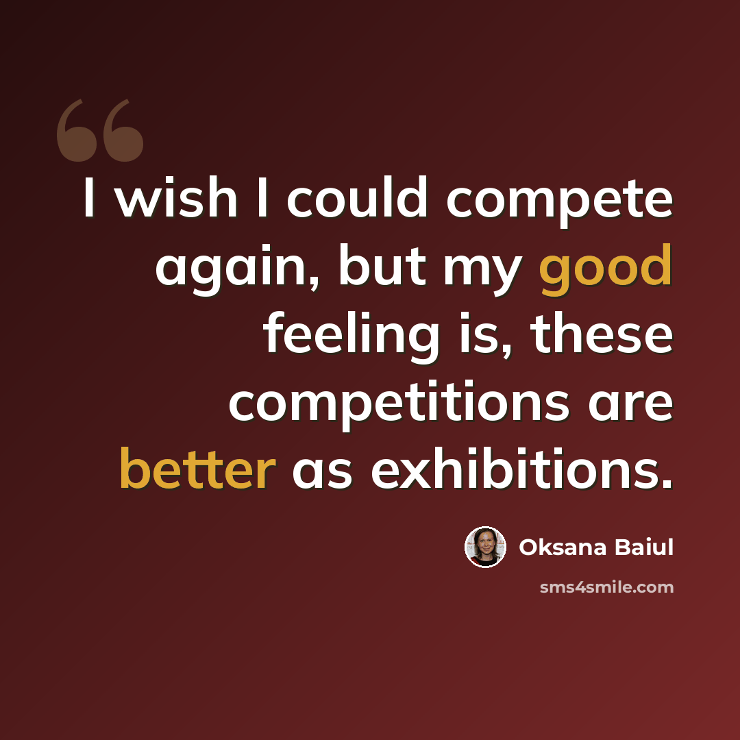 “I wish I could compete again, but my good feeling is, these competitions are better as exhibitions.” quote by Oksana Baiul
