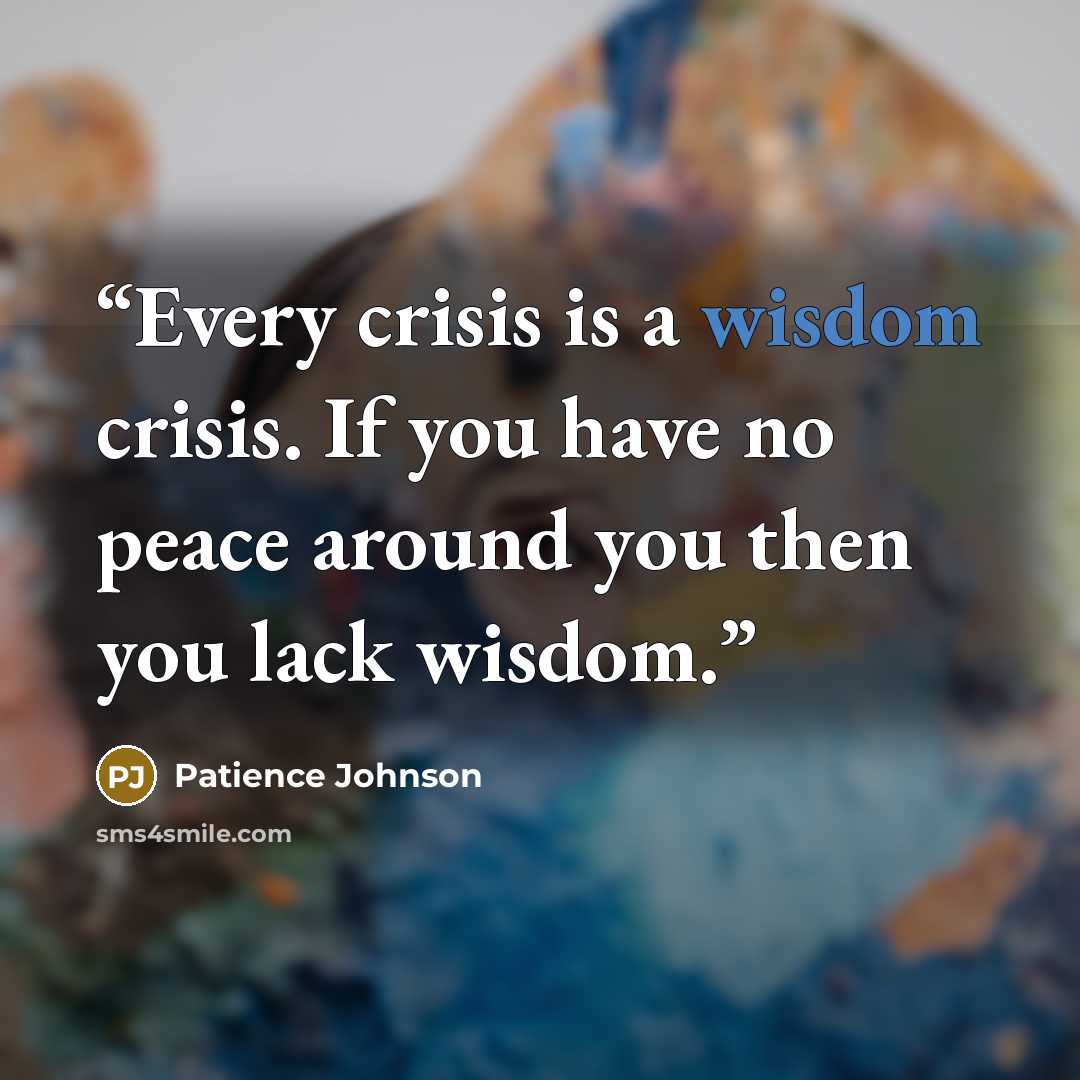 “Every crisis is a wisdom crisis. If you have no peace around you then you lack wisdom.” quote by Patience Johnson