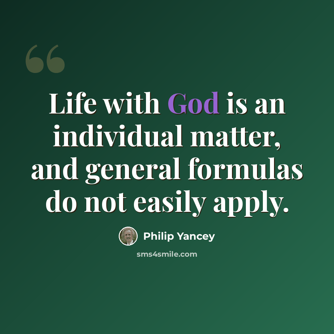 “Life with God is an individual matter, and general formulas do not easily apply.” quote by Philip Yancey