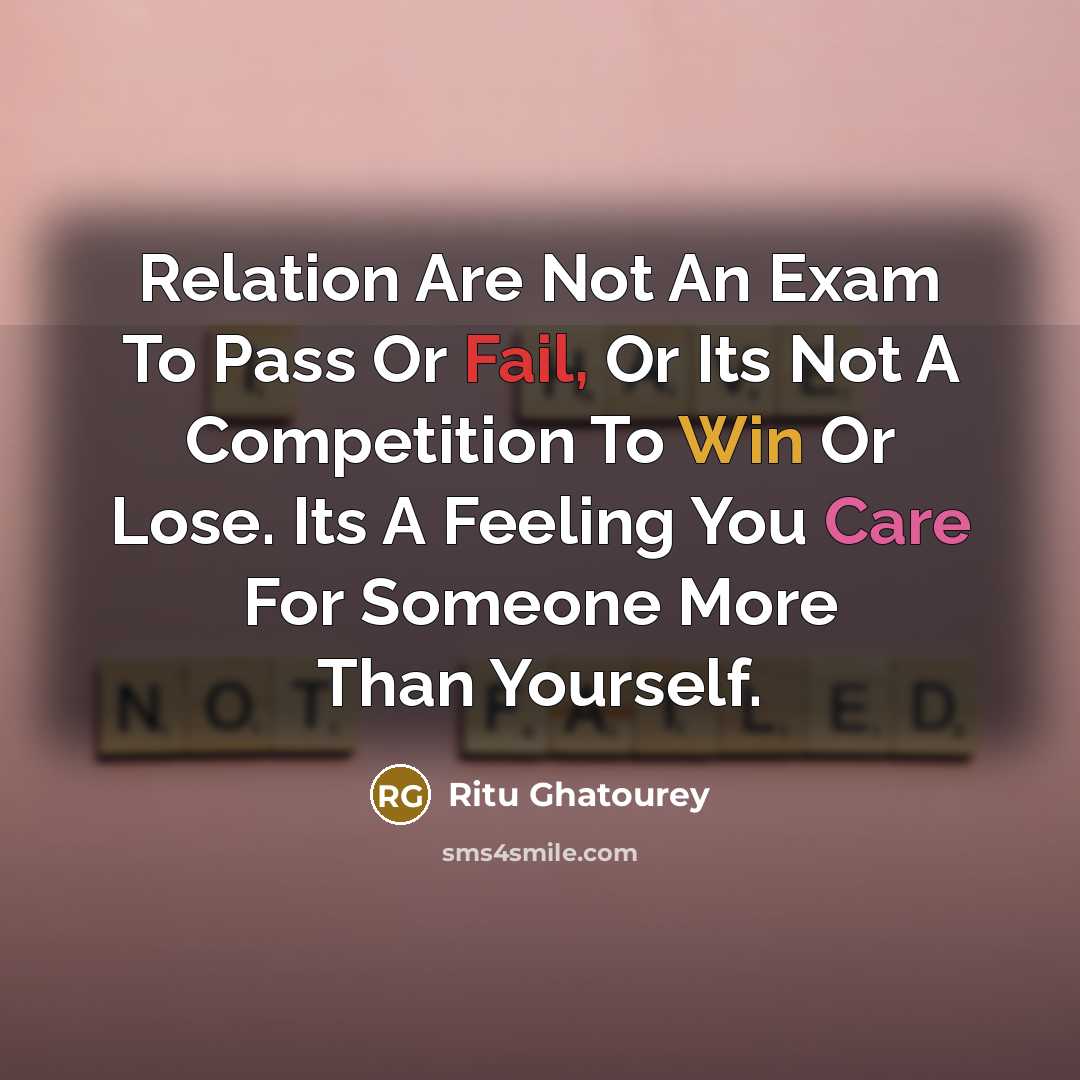 “Relation Are Not An Exam To Pass Or Fail, Or Its Not A Competition To Win Or Lose. Its A Feeling You Care For Someone More Than Yourself.” quote by Ritu Ghatourey