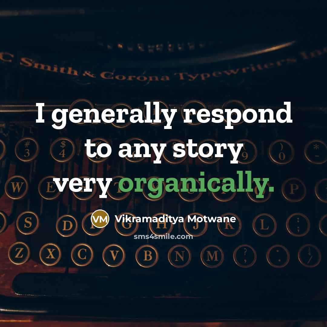 “I generally respond to any story very organically.” quote by Vikramaditya Motwane
