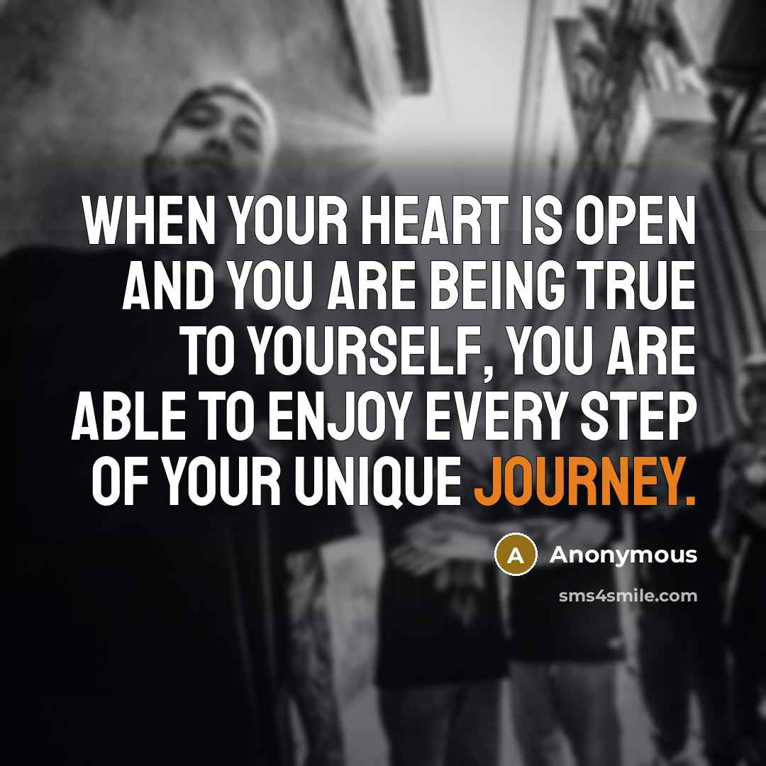 “When your heart is open and you are being true to yourself, you are able to enjoy every step of your unique journey.” quote by Anonymous