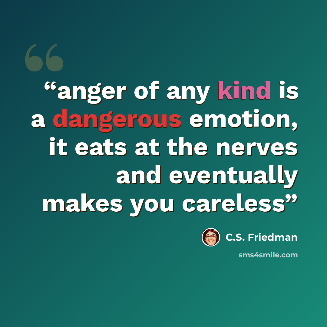 “anger of any kind is a dangerous emotion, it eats at the nerves and eventually makes you careless” quote by C.S. Friedman