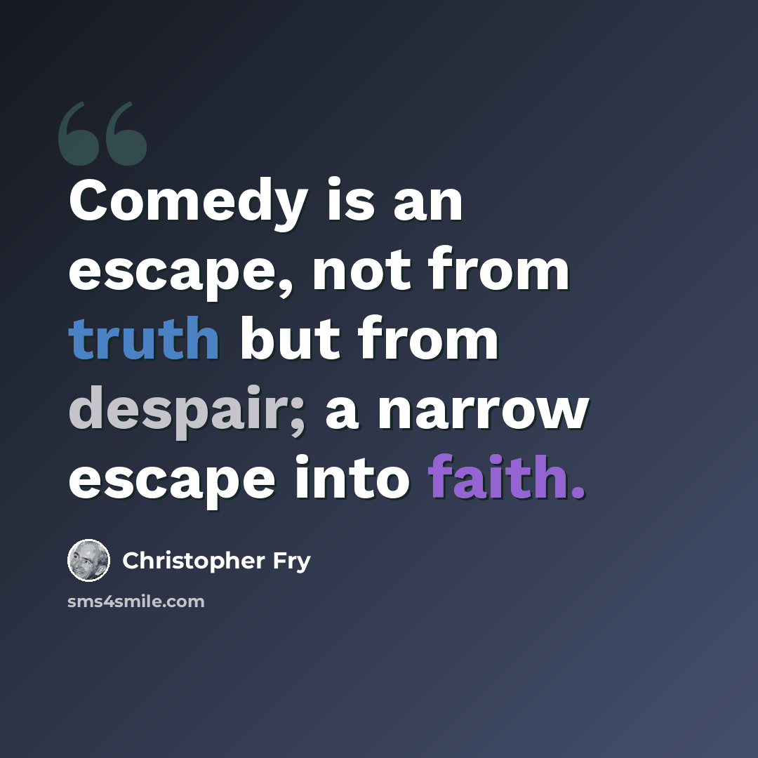 “Comedy is an escape, not from truth but from despair; a narrow escape into faith.” quote by Christopher Fry