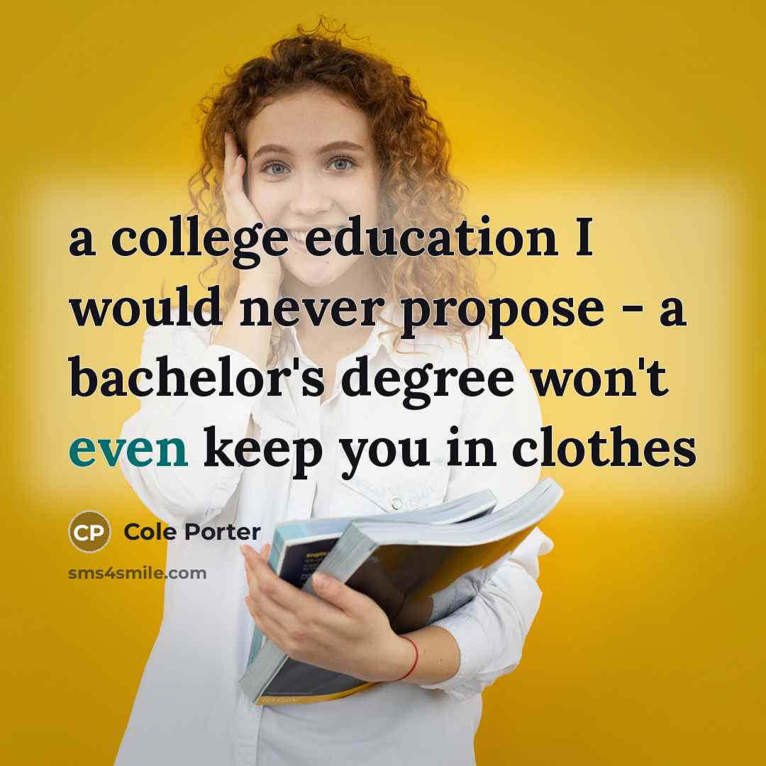 “a college education I would never propose - a bachelor's degree won't even keep you in clothes” quote by Cole Porter