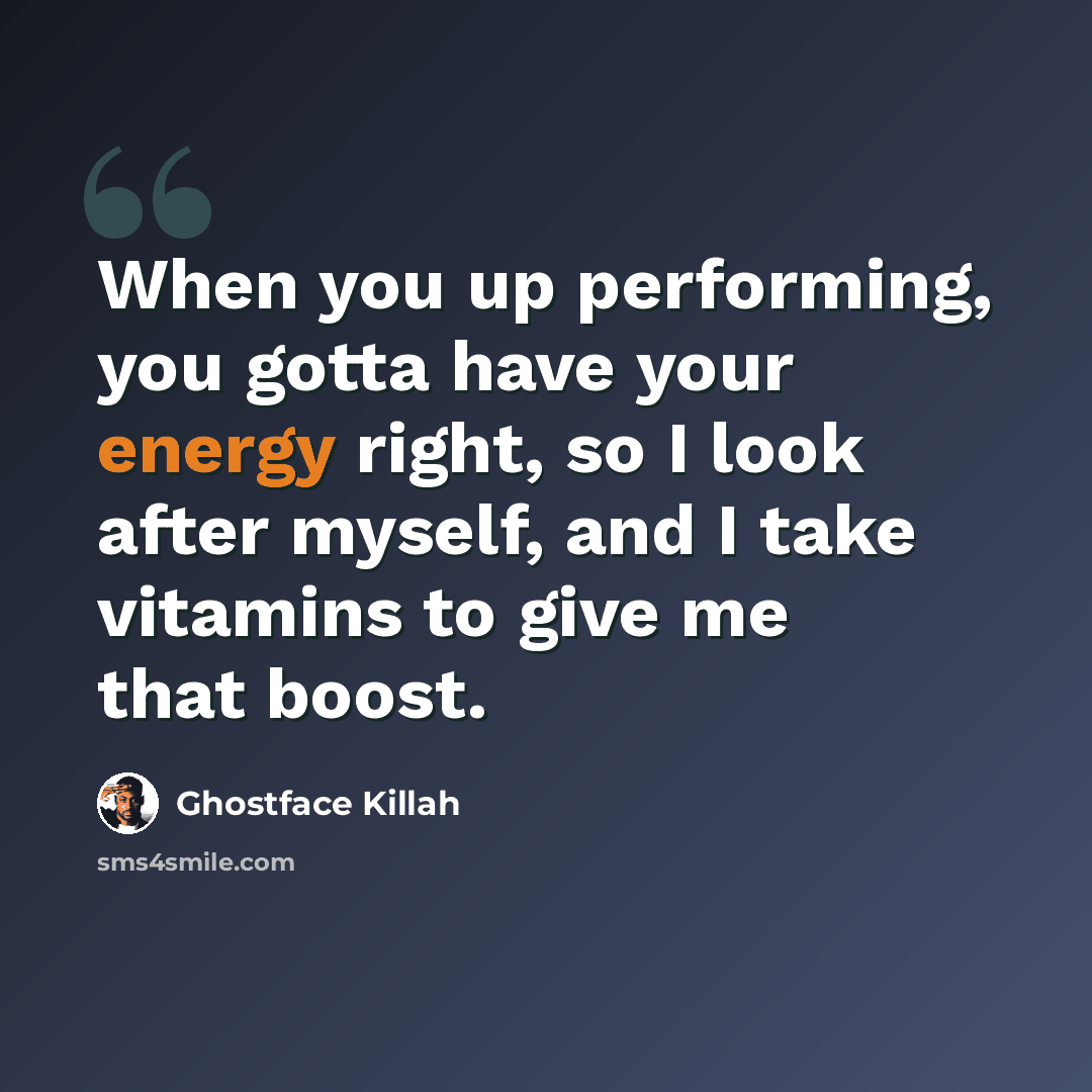 “When you up performing, you gotta have your energy right, so I look after myself, and I take vitamins to give me that boost.” quote by Ghostface Killah