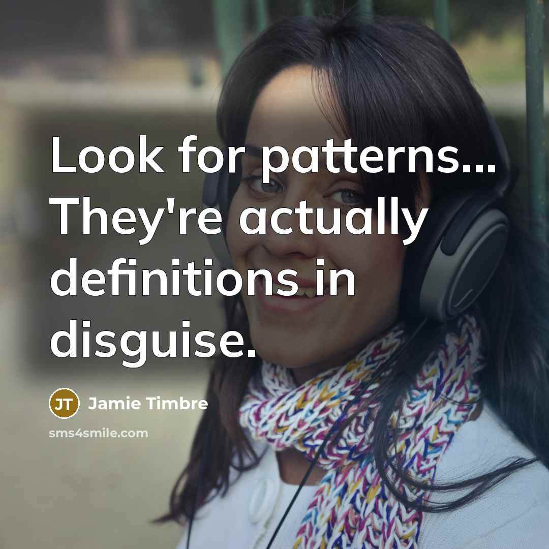 “Look for patterns... They're actually definitions in disguise.” quote by Jamie Timbre