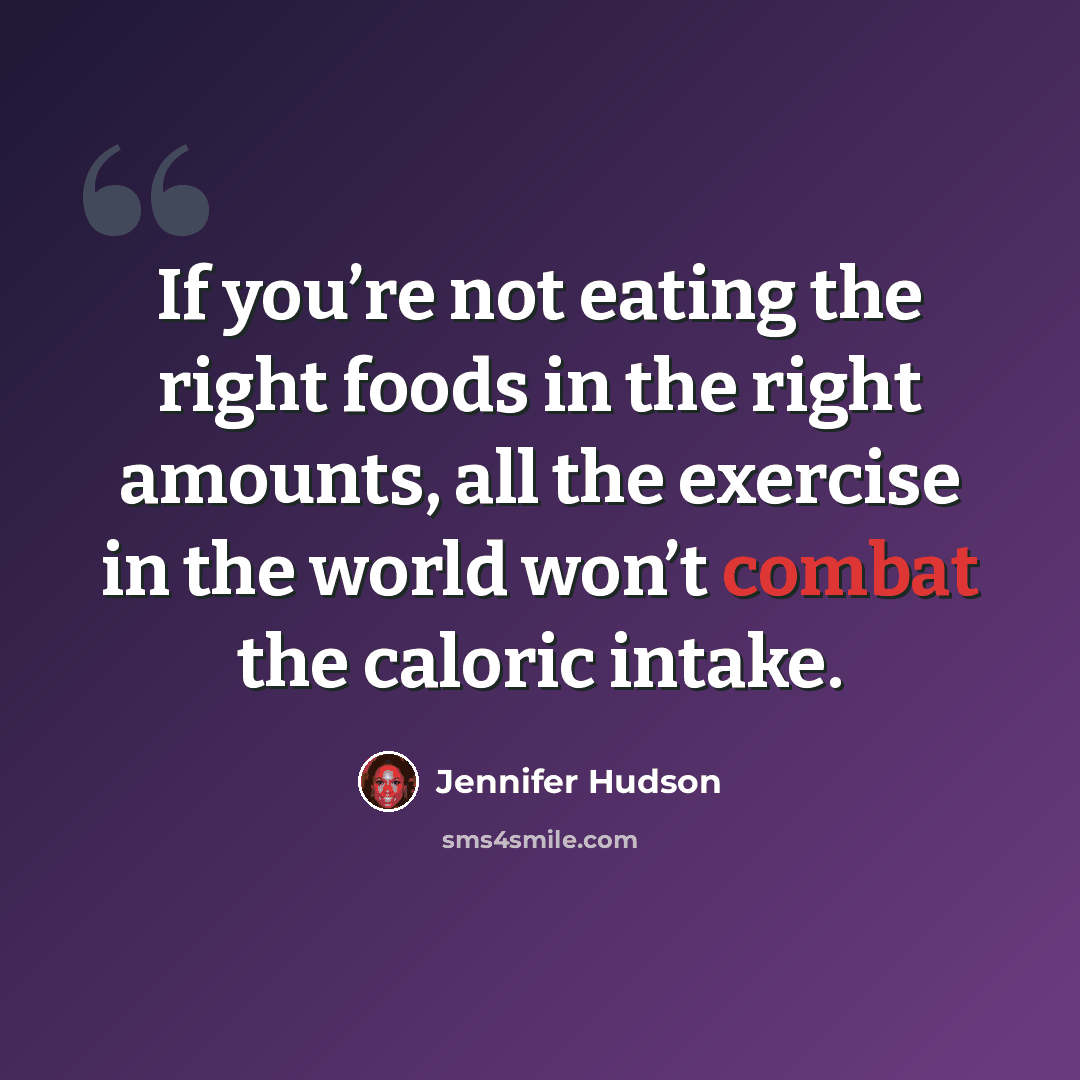 “If you’re not eating the right foods in the right amounts, all the exercise in the world won’t combat the caloric intake.” quote by Jennifer Hudson