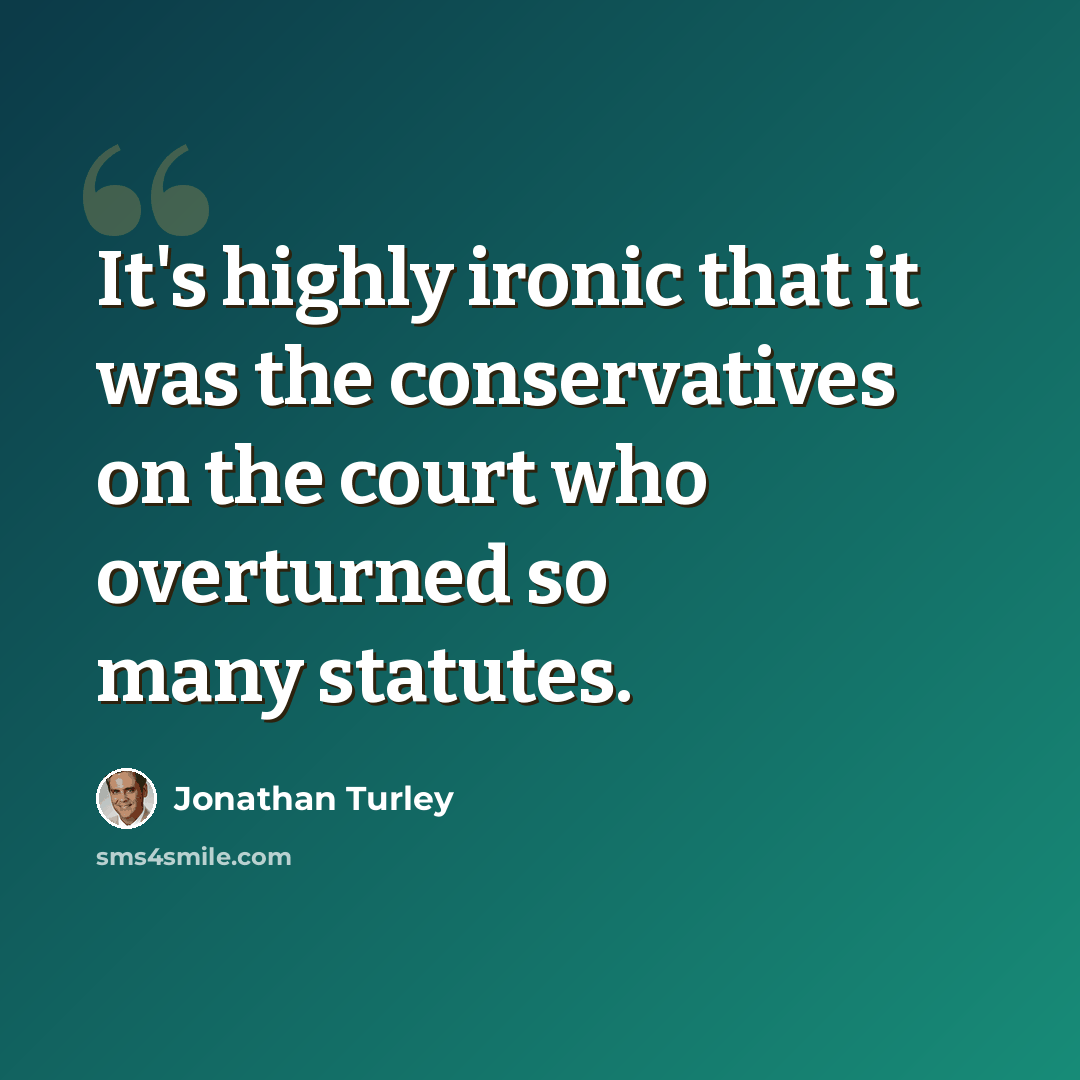 “It's highly ironic that it was the conservatives on the court who overturned so many statutes.” quote by Jonathan Turley