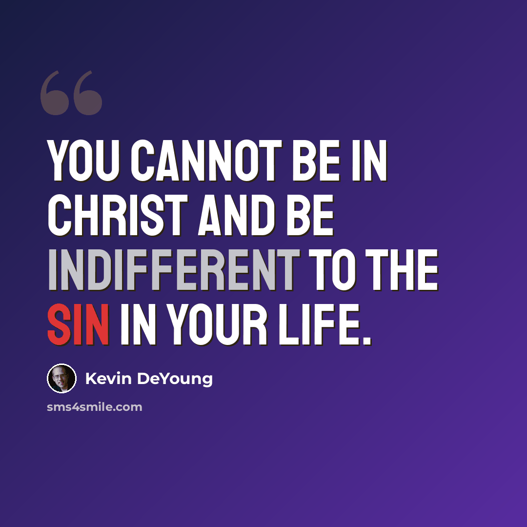 “You cannot be in Christ and be indifferent to the sin in your life.” quote by Kevin DeYoung